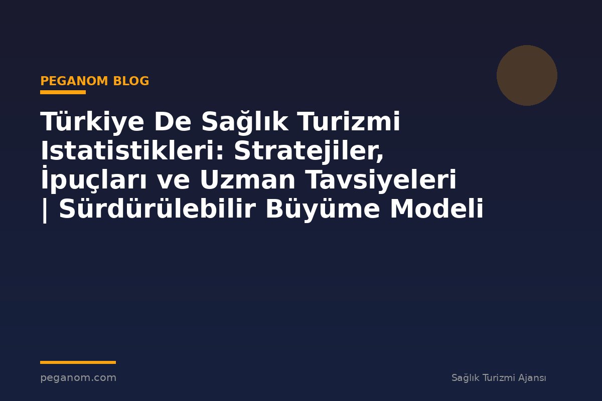Türkiye De Sağlık Turizmi Istatistikleri: Stratejiler, İpuçları ve Uzman Tavsiyeleri | Sürdürülebilir Büyüme Modeli