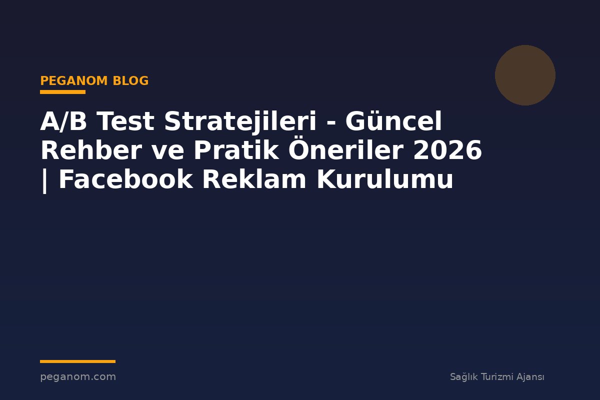 A/B Test Stratejileri - Güncel Rehber ve Pratik Öneriler 2026 | Facebook Reklam Kurulumu