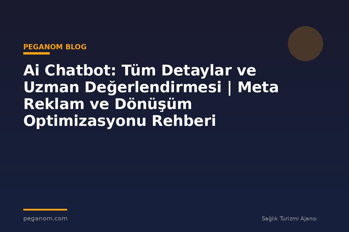 Ai Chatbot: Tüm Detaylar ve Uzman Değerlendirmesi | Meta Reklam ve Dönüşüm Optimizasyonu Rehberi