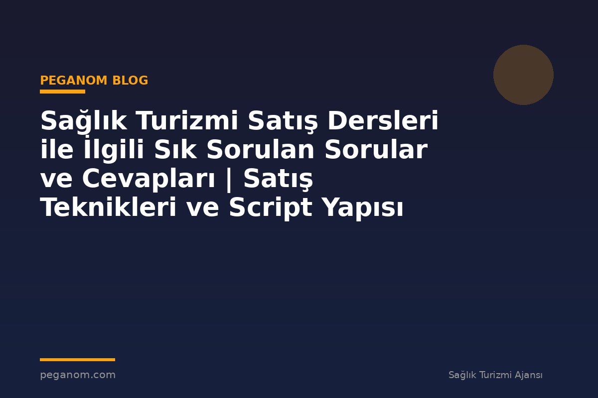 Sağlık Turizmi Satış Dersleri ile İlgili Sık Sorulan Sorular ve Cevapları | Satış Teknikleri ve Script Yapısı