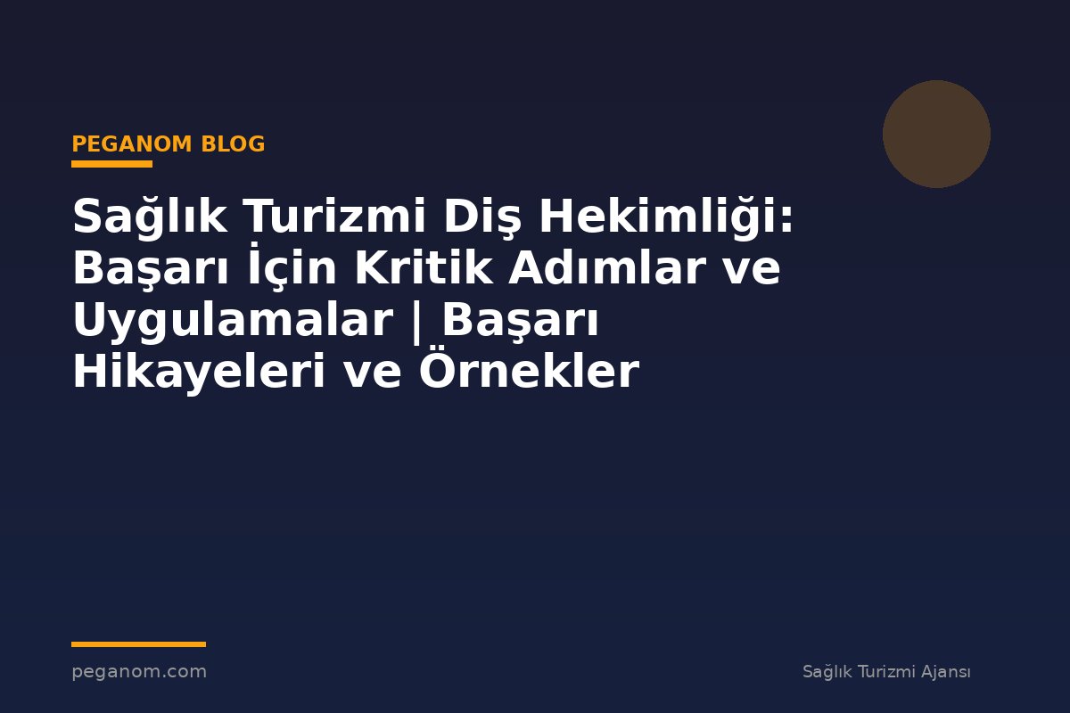 Sağlık Turizmi Diş Hekimliği: Başarı İçin Kritik Adımlar ve Uygulamalar | Başarı Hikayeleri ve Örnekler