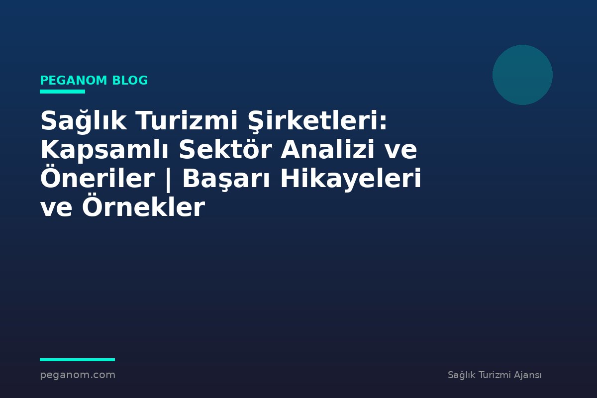 Sağlık Turizmi Şirketleri: Kapsamlı Sektör Analizi ve Öneriler | Başarı Hikayeleri ve Örnekler