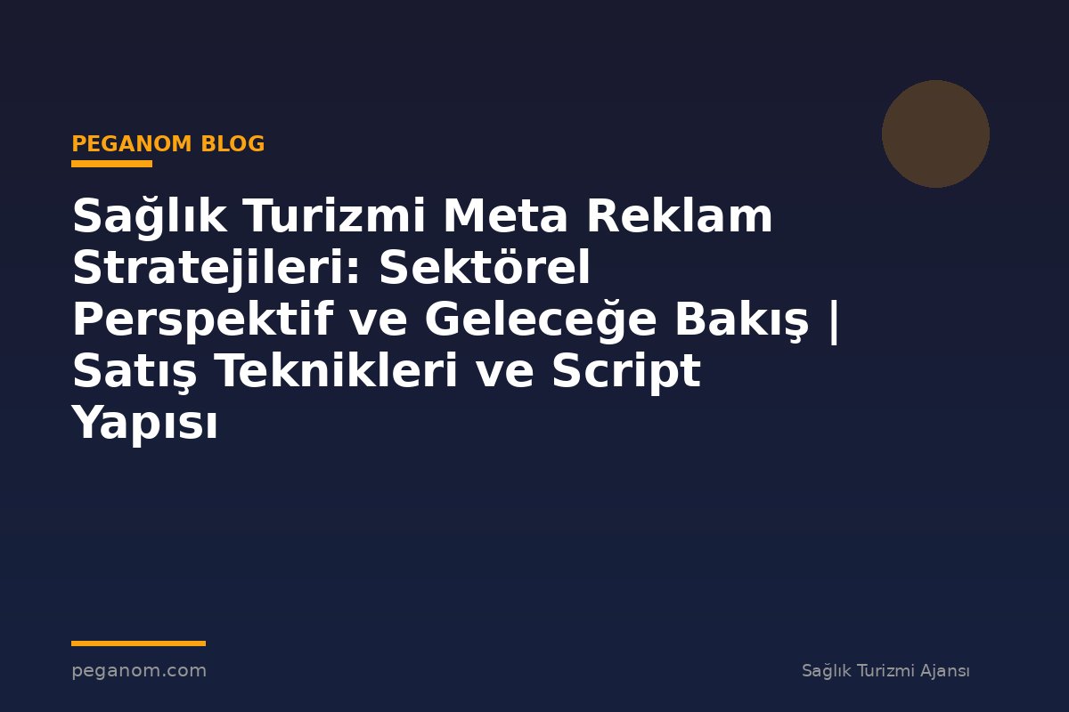 Sağlık Turizmi Meta Reklam Stratejileri: Sektörel Perspektif ve Geleceğe Bakış | Satış Teknikleri ve Script Yapısı