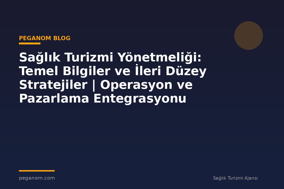 Sağlık Turizmi Yönetmeliği: Temel Bilgiler ve İleri Düzey Stratejiler | Operasyon ve Pazarlama Entegrasyonu