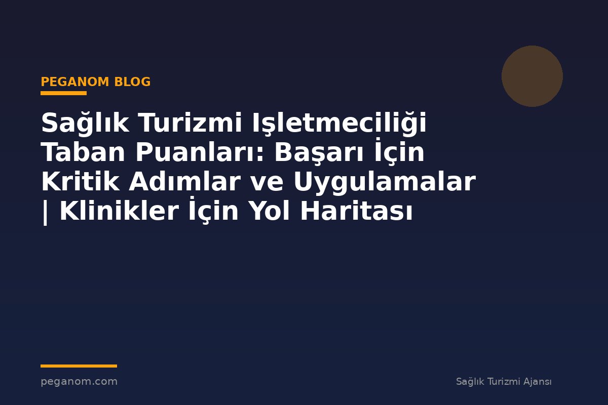 Sağlık Turizmi Işletmeciliği Taban Puanları: Başarı İçin Kritik Adımlar ve Uygulamalar | Klinikler İçin Yol Haritası
