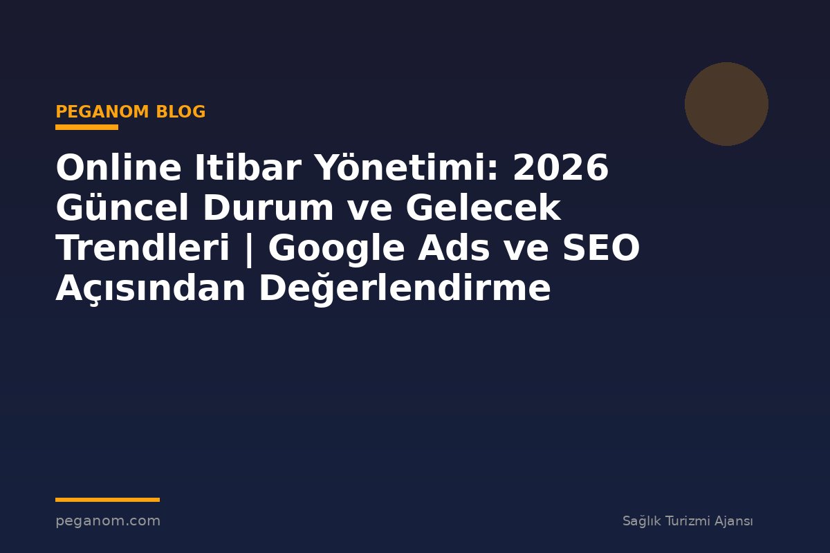 Online Itibar Yönetimi: 2026 Güncel Durum ve Gelecek Trendleri | Google Ads ve SEO Açısından Değerlendirme