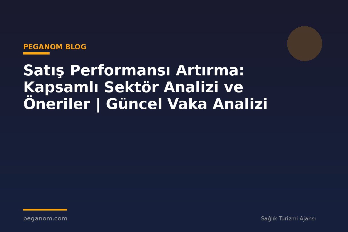 Satış Performansı Artırma: Kapsamlı Sektör Analizi ve Öneriler | Güncel Vaka Analizi
