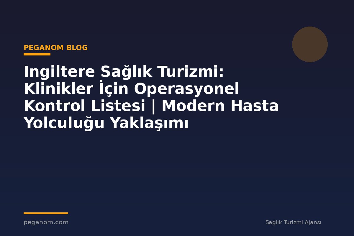 Ingiltere Sağlık Turizmi: Klinikler İçin Operasyonel Kontrol Listesi | Modern Hasta Yolculuğu Yaklaşımı