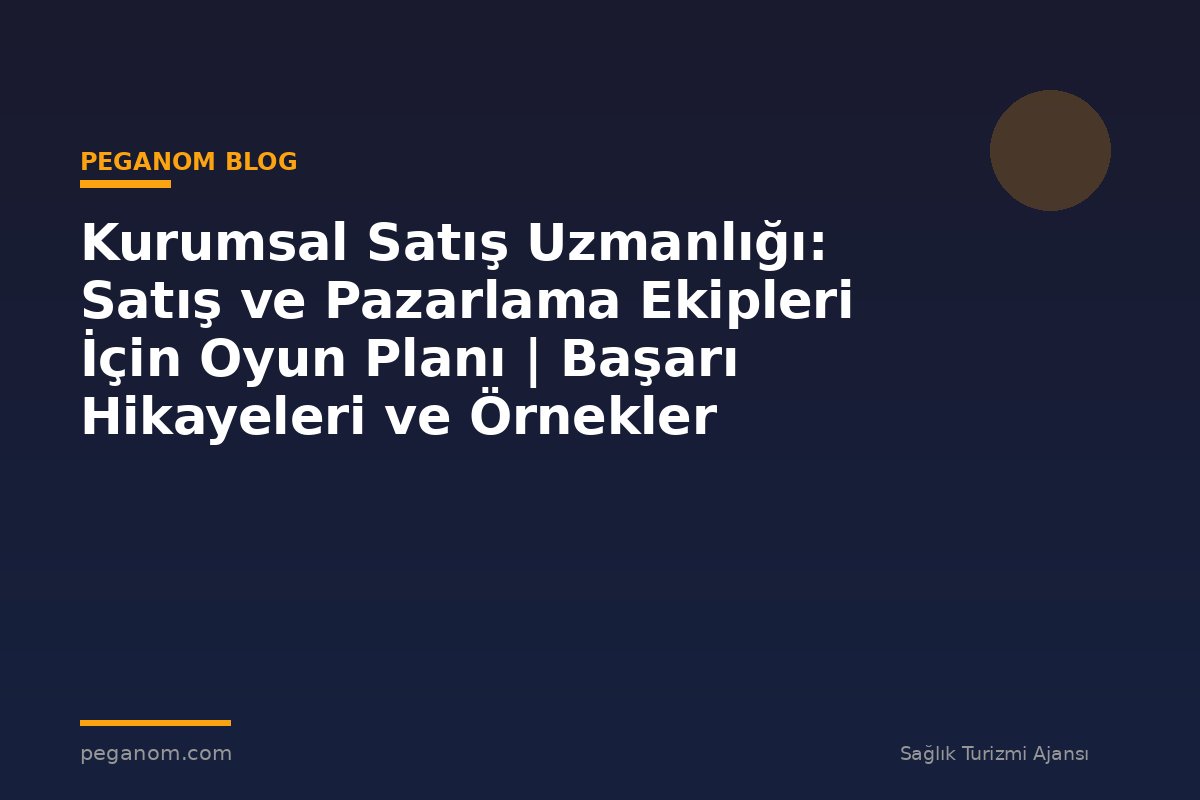 Kurumsal Satış Uzmanlığı: Satış ve Pazarlama Ekipleri İçin Oyun Planı | Başarı Hikayeleri ve Örnekler