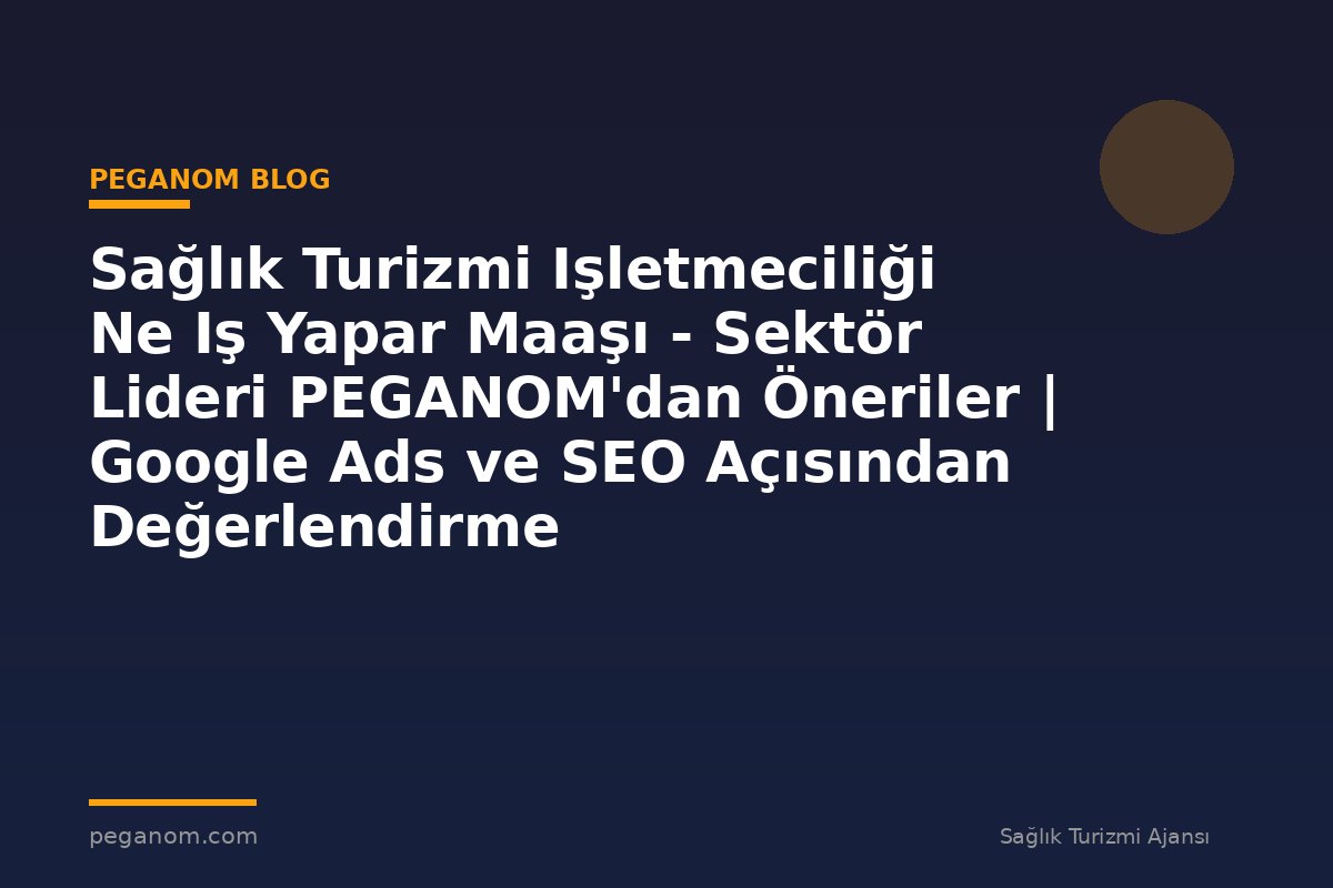 Sağlık Turizmi Işletmeciliği Ne Iş Yapar Maaşı - Sektör Lideri PEGANOM'dan Öneriler | Google Ads ve SEO Açısından Değerlendirme