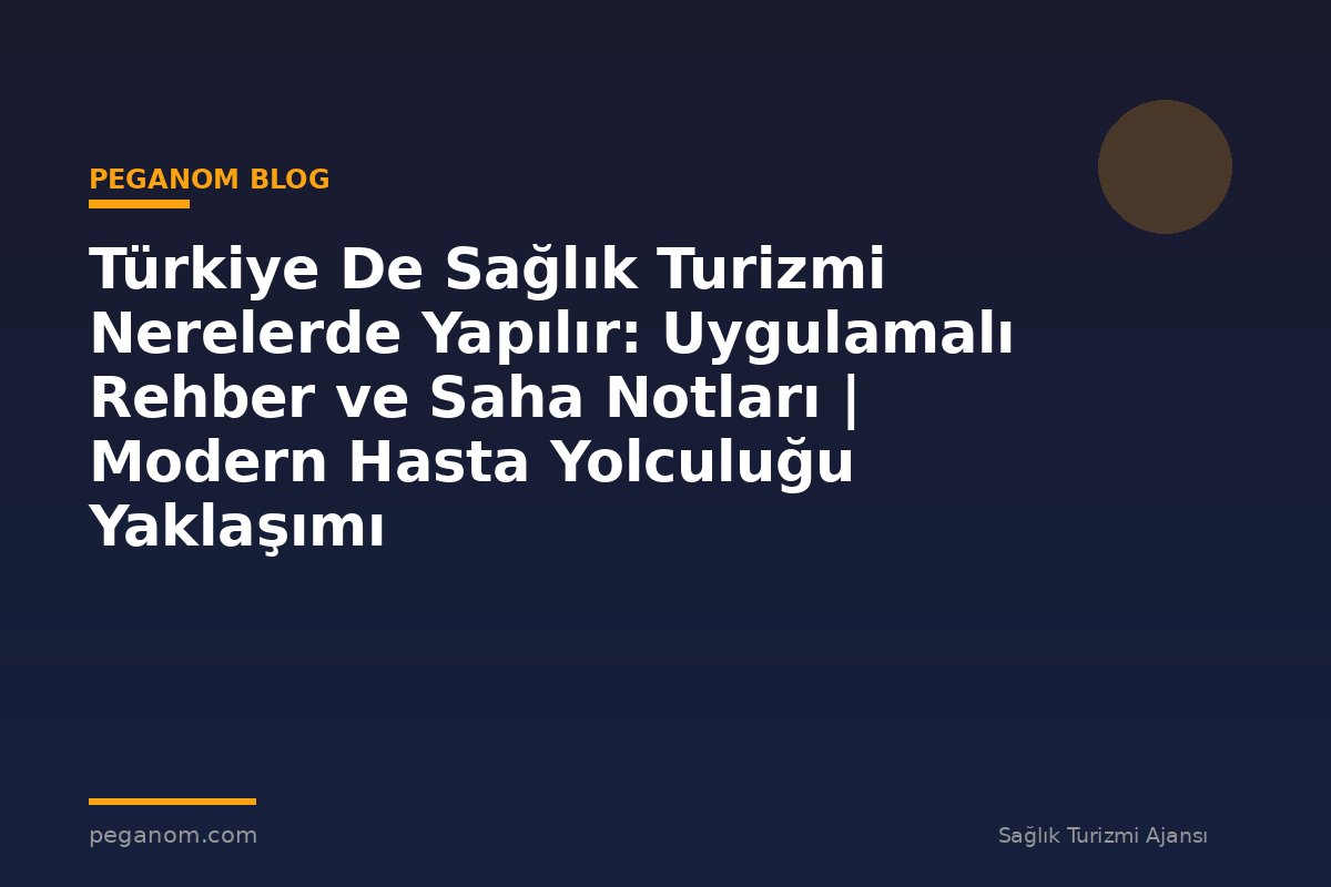 Türkiye De Sağlık Turizmi Nerelerde Yapılır: Uygulamalı Rehber ve Saha Notları | Modern Hasta Yolculuğu Yaklaşımı