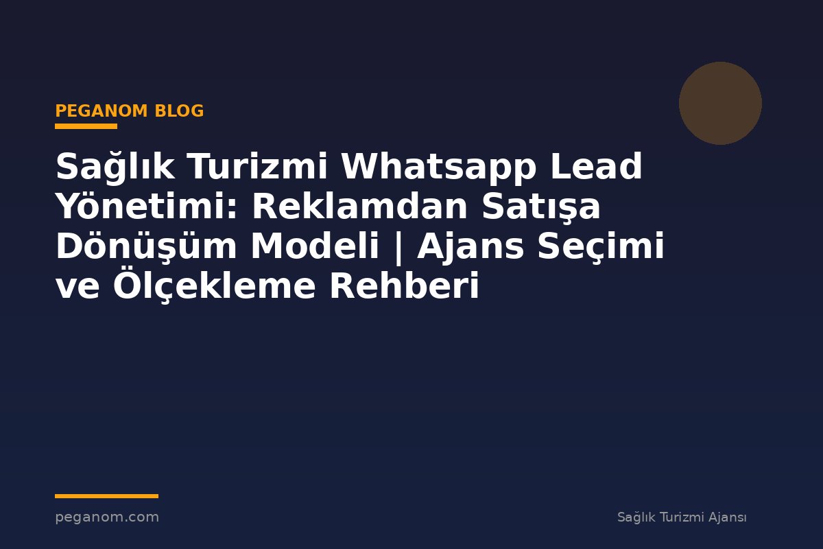 Sağlık Turizmi Whatsapp Lead Yönetimi: Reklamdan Satışa Dönüşüm Modeli | Ajans Seçimi ve Ölçekleme Rehberi