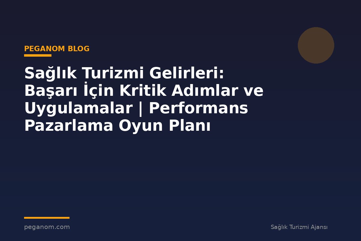 Sağlık Turizmi Gelirleri: Başarı İçin Kritik Adımlar ve Uygulamalar | Performans Pazarlama Oyun Planı