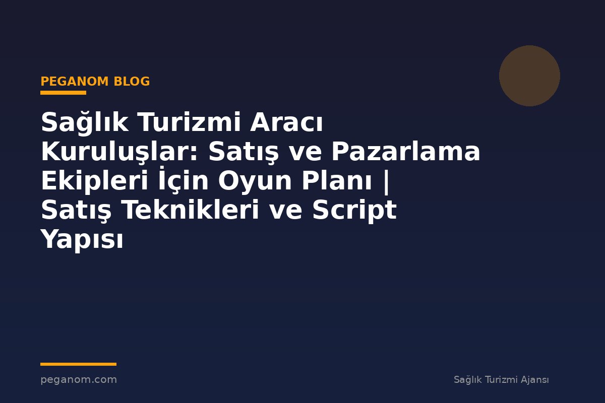 Sağlık Turizmi Aracı Kuruluşlar: Satış ve Pazarlama Ekipleri İçin Oyun Planı | Satış Teknikleri ve Script Yapısı