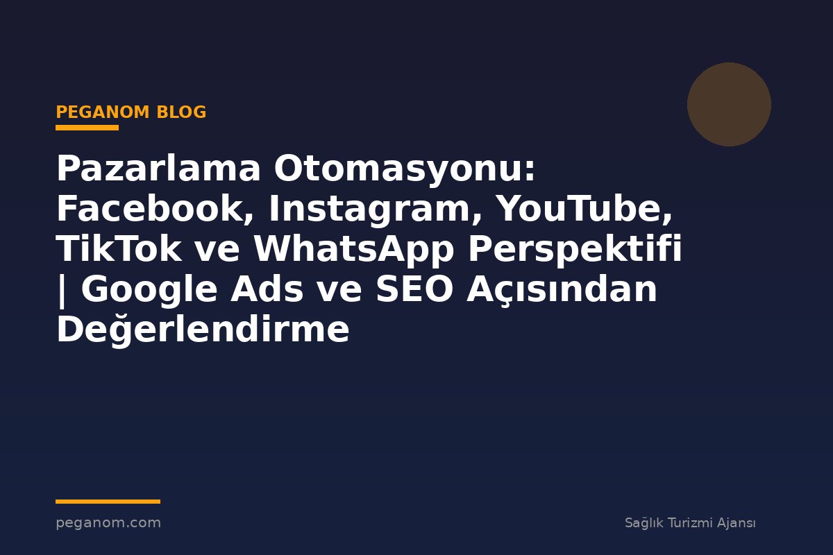 Pazarlama Otomasyonu: Facebook, Instagram, YouTube, TikTok ve WhatsApp Perspektifi | Google Ads ve SEO Açısından Değerlendirme