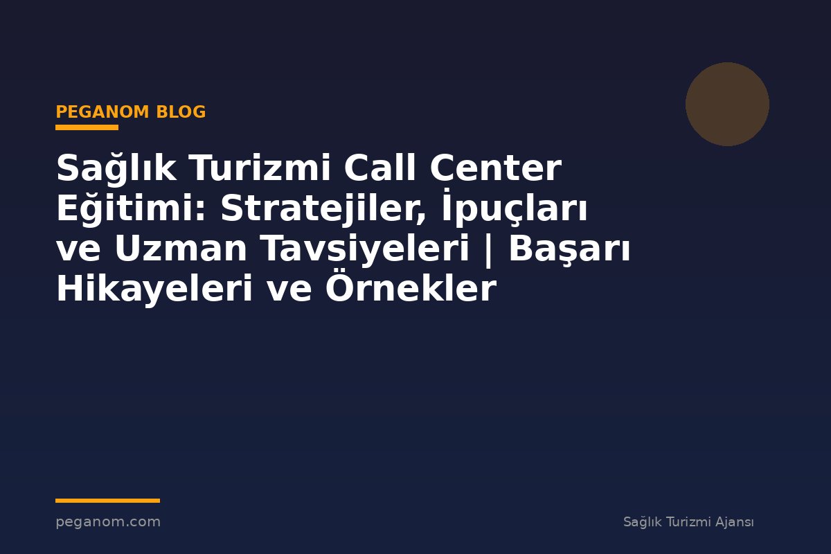 Sağlık Turizmi Call Center Eğitimi: Stratejiler, İpuçları ve Uzman Tavsiyeleri | Başarı Hikayeleri ve Örnekler