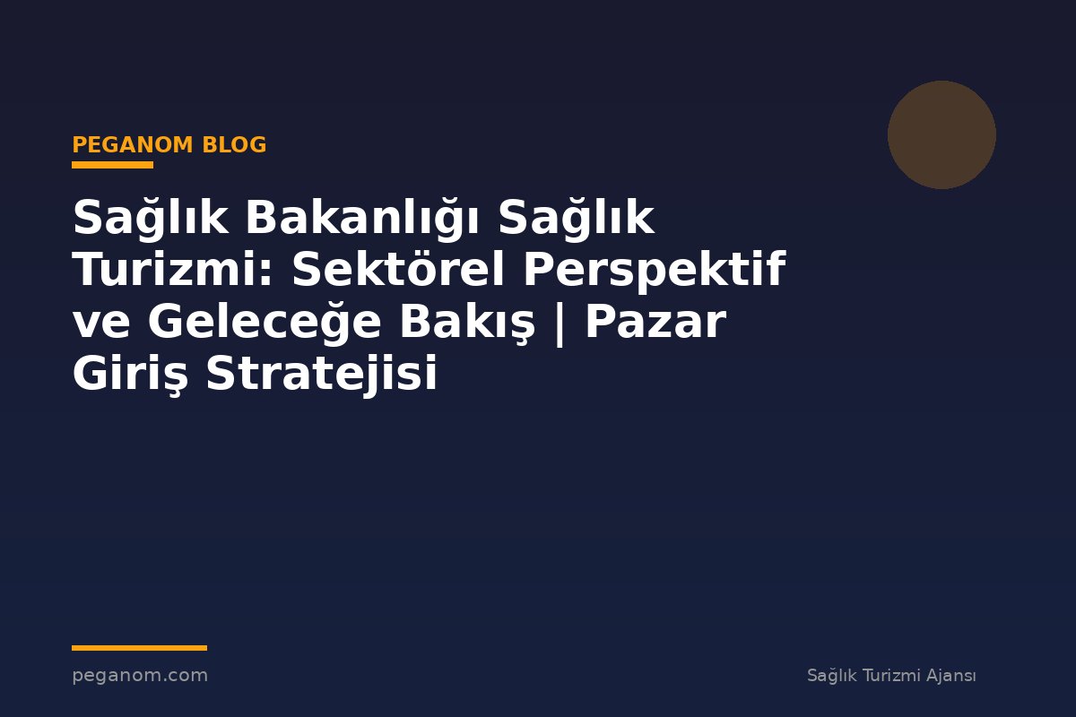 Sağlık Bakanlığı Sağlık Turizmi: Sektörel Perspektif ve Geleceğe Bakış | Pazar Giriş Stratejisi