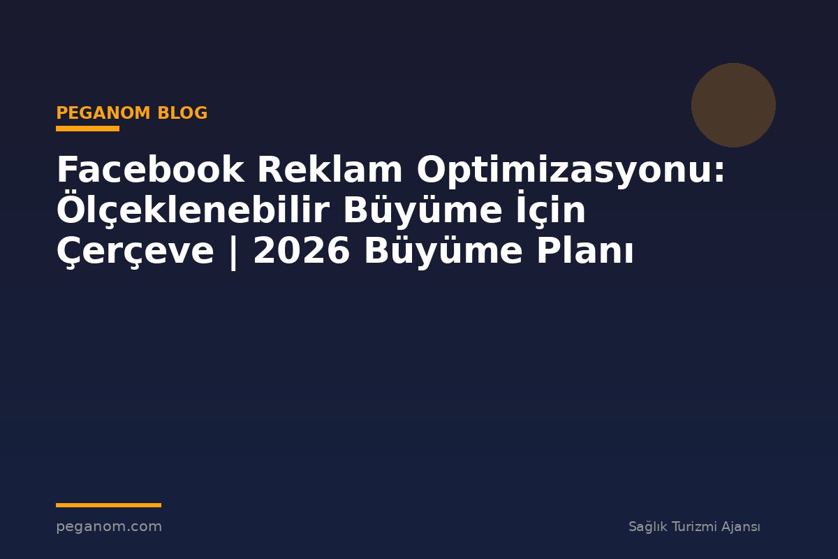 Facebook Reklam Optimizasyonu: Ölçeklenebilir Büyüme İçin Çerçeve | 2026 Büyüme Planı