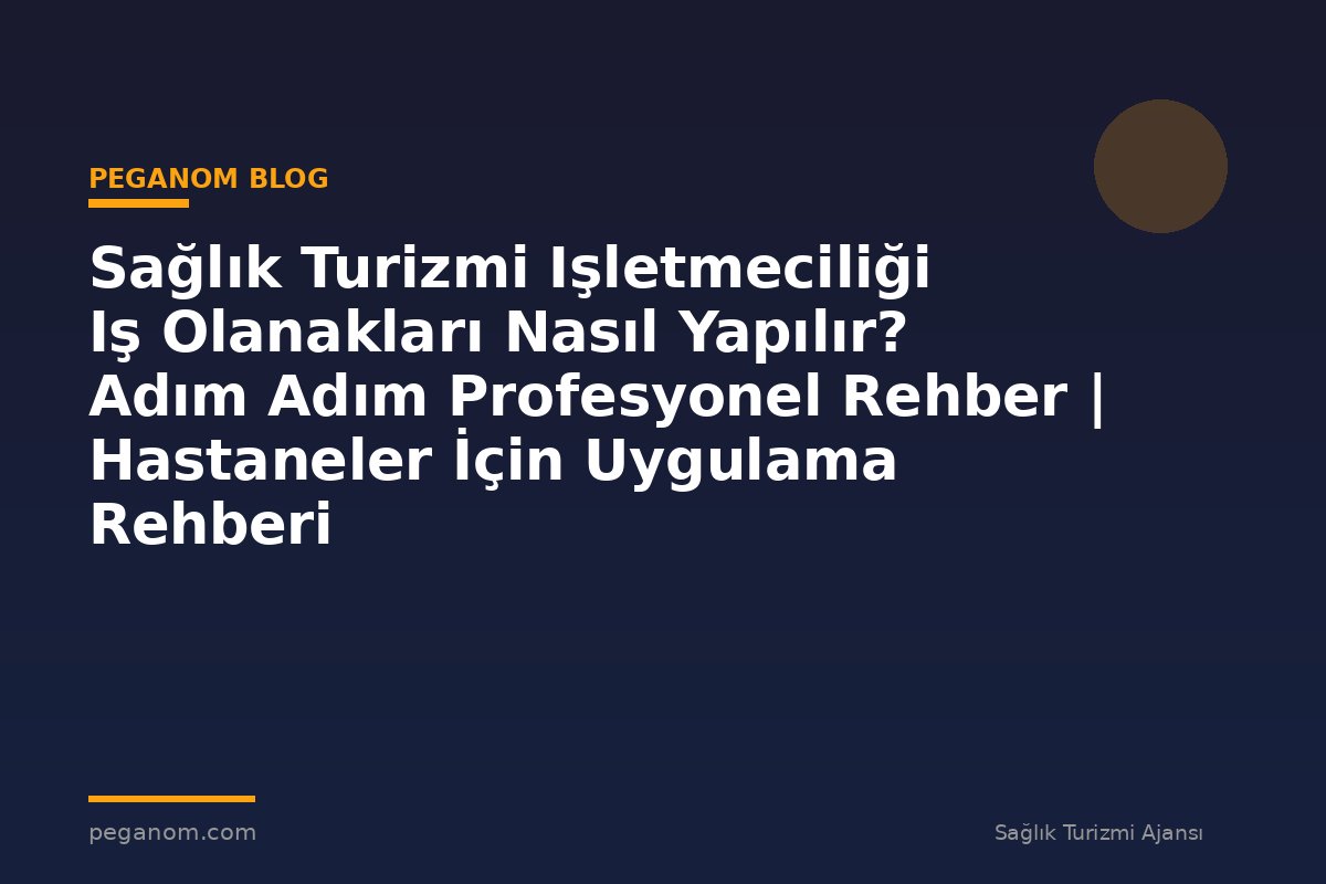 Sağlık Turizmi Işletmeciliği Iş Olanakları Nasıl Yapılır? Adım Adım Profesyonel Rehber | Hastaneler İçin Uygulama Rehberi