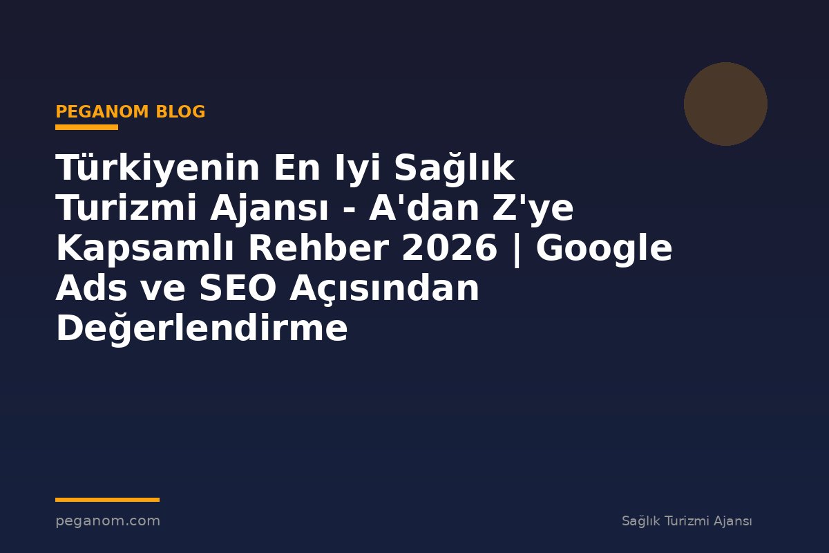 Türkiyenin En Iyi Sağlık Turizmi Ajansı - A'dan Z'ye Kapsamlı Rehber 2026 | Google Ads ve SEO Açısından Değerlendirme
