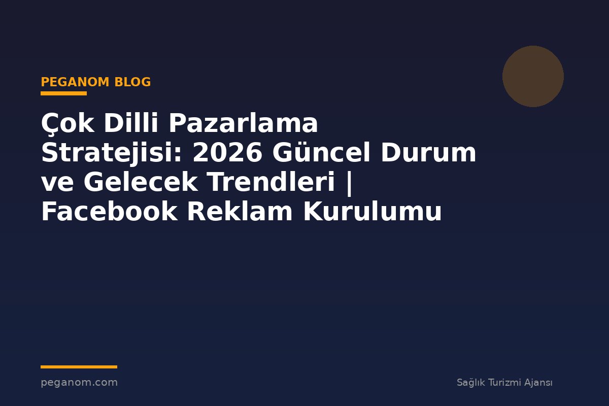 Çok Dilli Pazarlama Stratejisi: 2026 Güncel Durum ve Gelecek Trendleri | Facebook Reklam Kurulumu