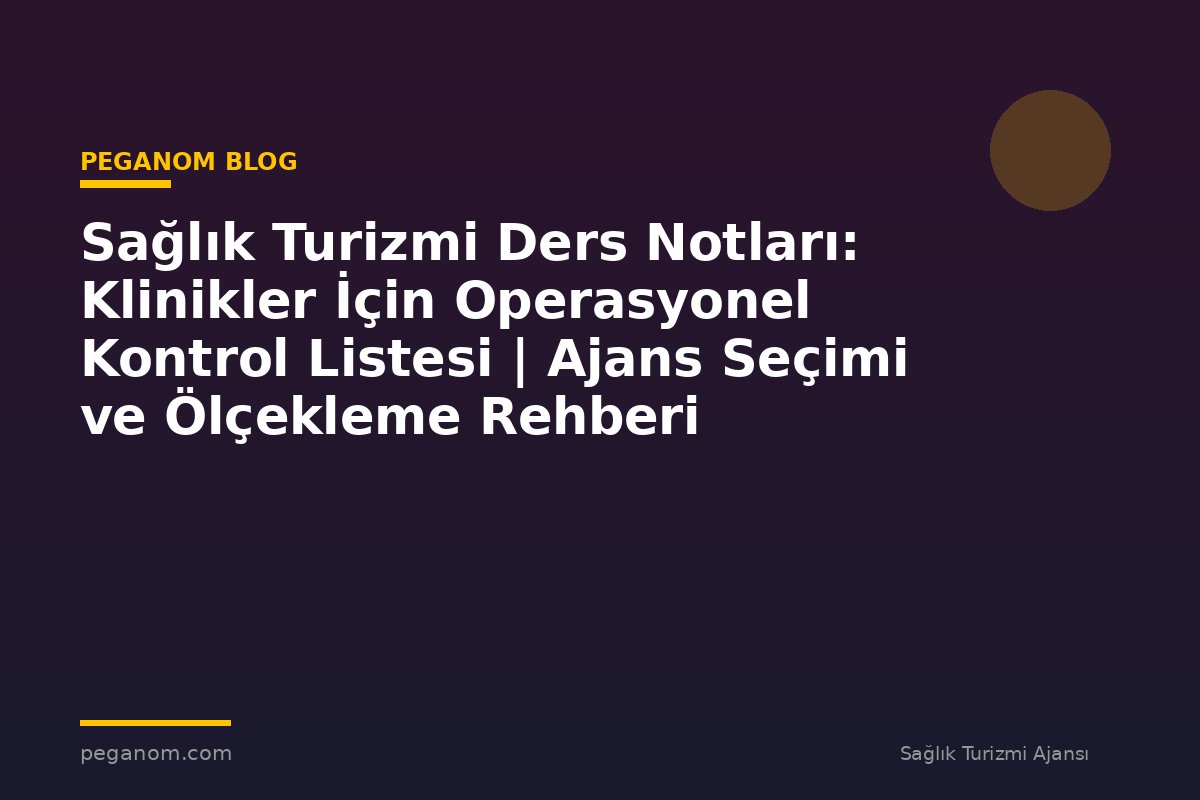 Sağlık Turizmi Ders Notları: Klinikler İçin Operasyonel Kontrol Listesi | Ajans Seçimi ve Ölçekleme Rehberi