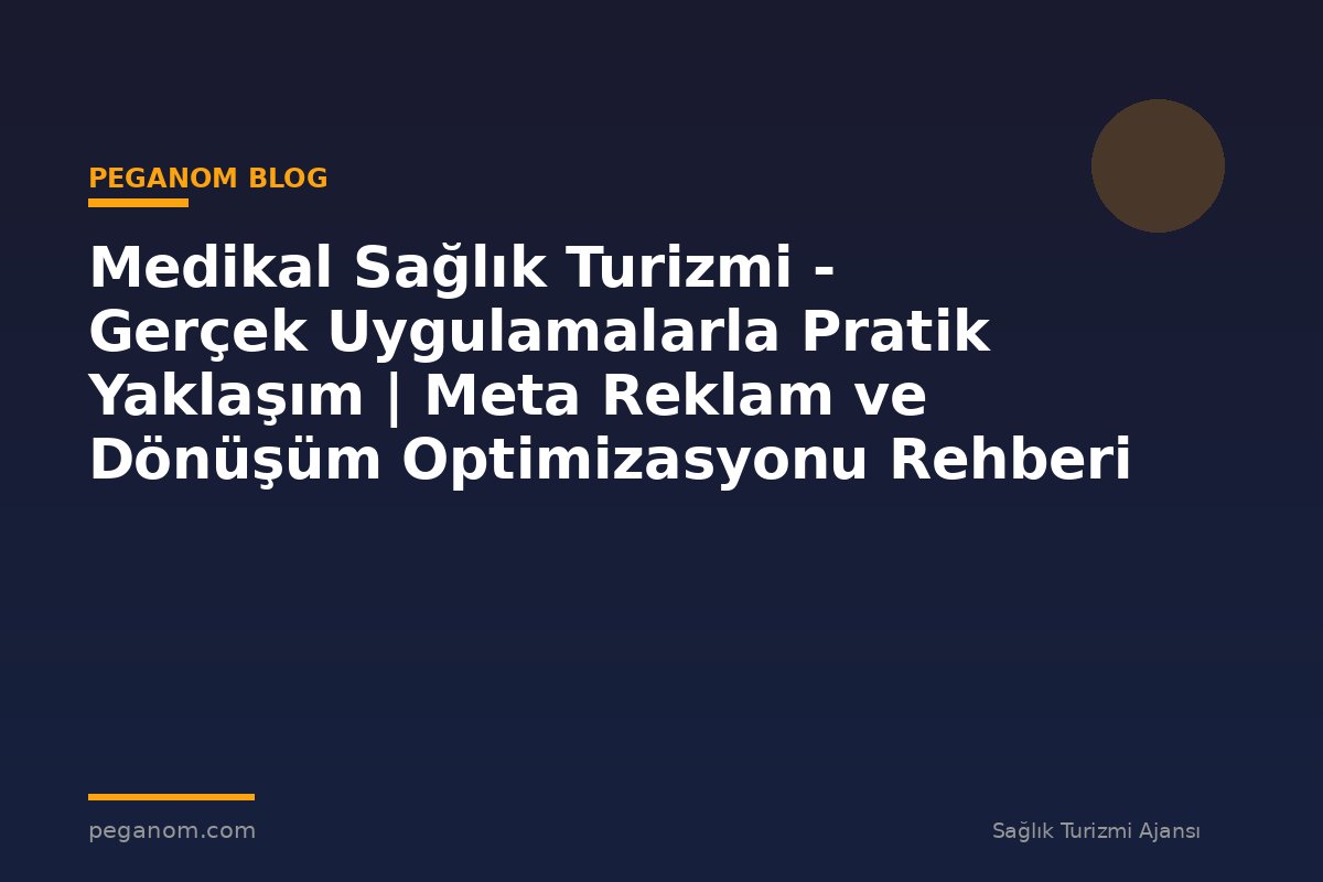 Medikal Sağlık Turizmi - Gerçek Uygulamalarla Pratik Yaklaşım | Meta Reklam ve Dönüşüm Optimizasyonu Rehberi