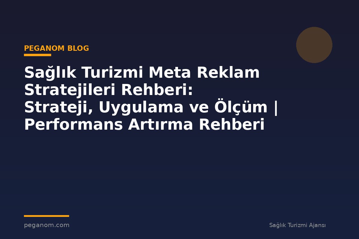 Sağlık Turizmi Meta Reklam Stratejileri Rehberi: Strateji, Uygulama ve Ölçüm | Performans Artırma Rehberi