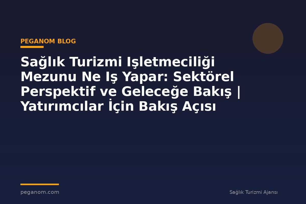 Sağlık Turizmi Işletmeciliği Mezunu Ne Iş Yapar: Sektörel Perspektif ve Geleceğe Bakış | Yatırımcılar İçin Bakış Açısı