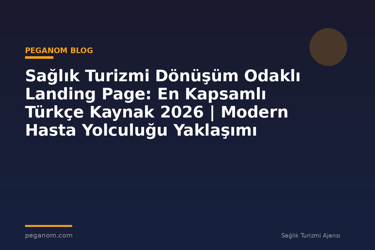 Sağlık Turizmi Dönüşüm Odaklı Landing Page: En Kapsamlı Türkçe Kaynak 2026 | Modern Hasta Yolculuğu Yaklaşımı