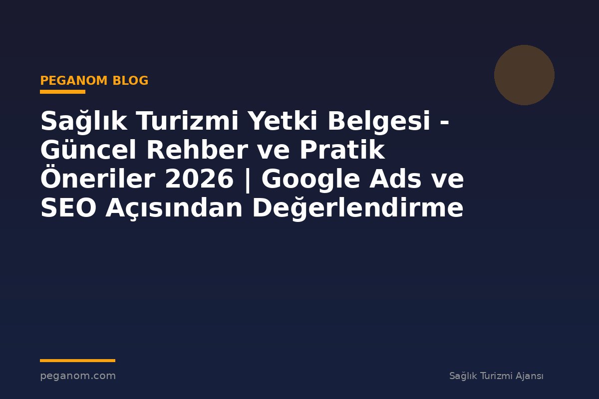 Sağlık Turizmi Yetki Belgesi - Güncel Rehber ve Pratik Öneriler 2026 | Google Ads ve SEO Açısından Değerlendirme