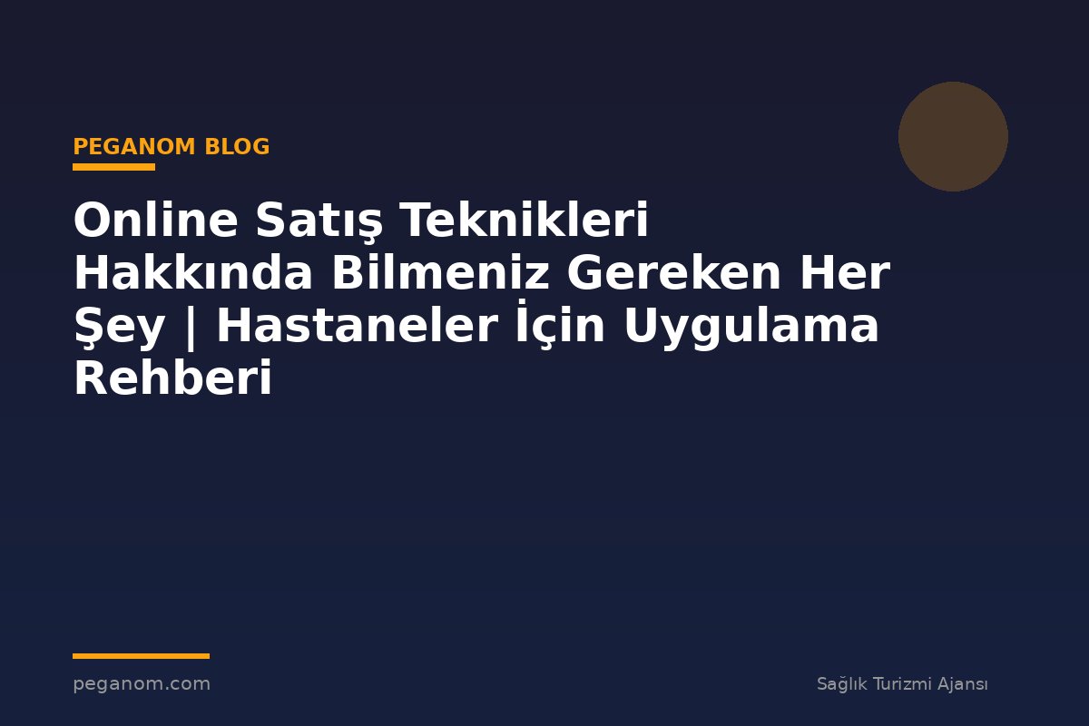 Online Satış Teknikleri Hakkında Bilmeniz Gereken Her Şey | Hastaneler İçin Uygulama Rehberi