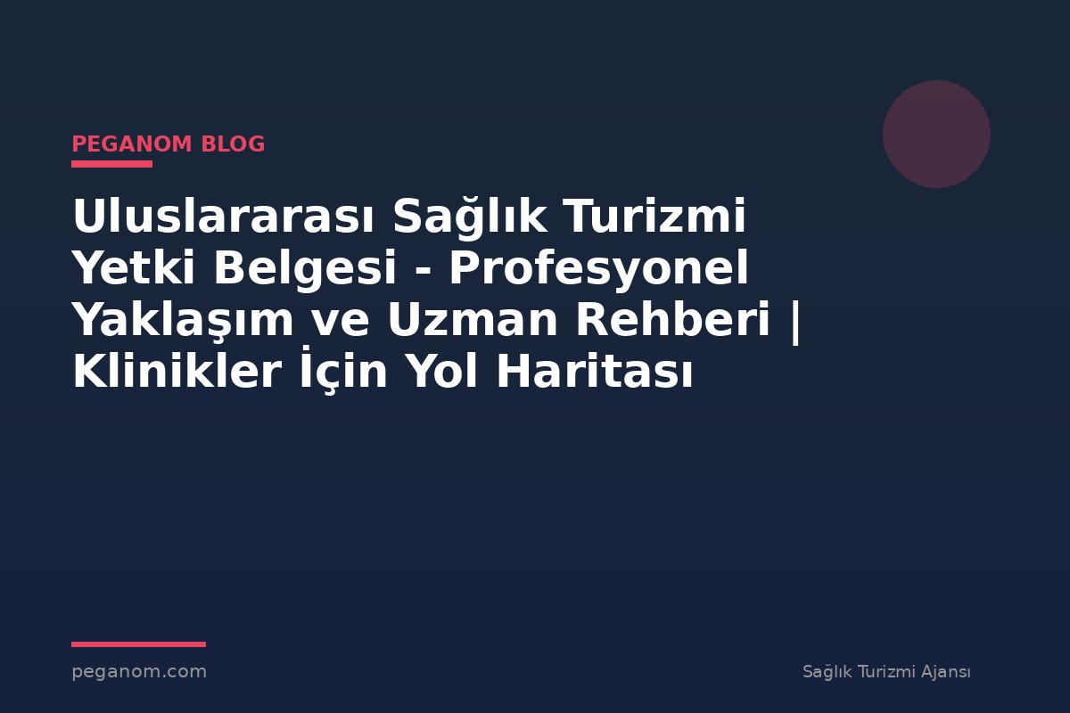 Uluslararası Sağlık Turizmi Yetki Belgesi - Profesyonel Yaklaşım ve Uzman Rehberi | Klinikler İçin Yol Haritası
