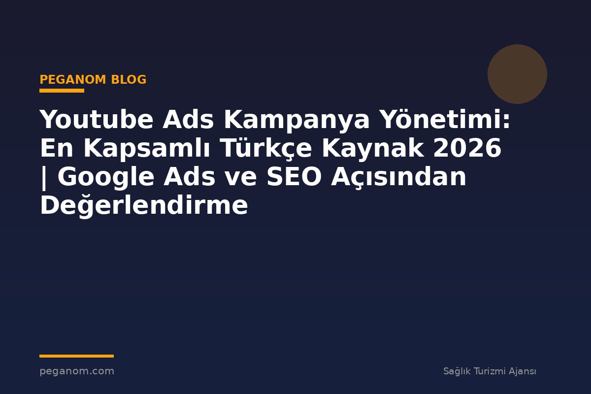 Youtube Ads Kampanya Yönetimi: En Kapsamlı Türkçe Kaynak 2026 | Google Ads ve SEO Açısından Değerlendirme