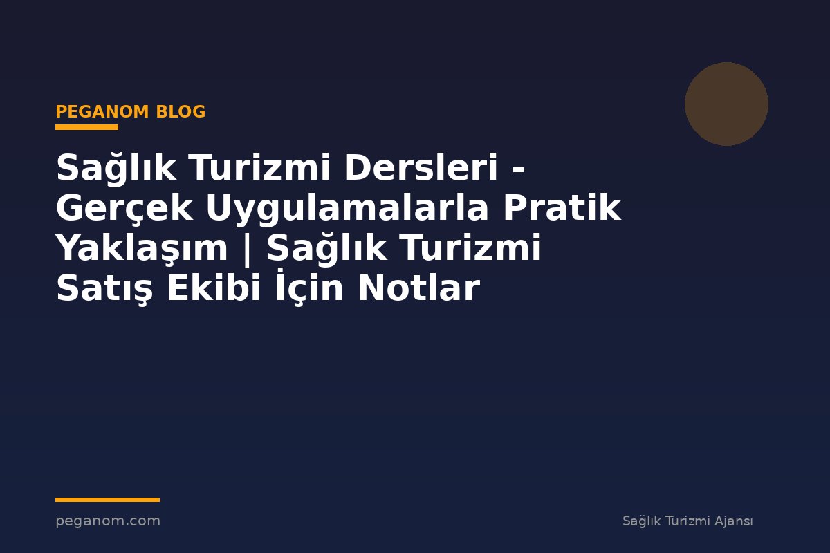 Sağlık Turizmi Dersleri - Gerçek Uygulamalarla Pratik Yaklaşım | Sağlık Turizmi Satış Ekibi İçin Notlar