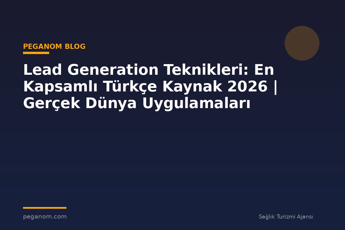Lead Generation Teknikleri: En Kapsamlı Türkçe Kaynak 2026 | Gerçek Dünya Uygulamaları