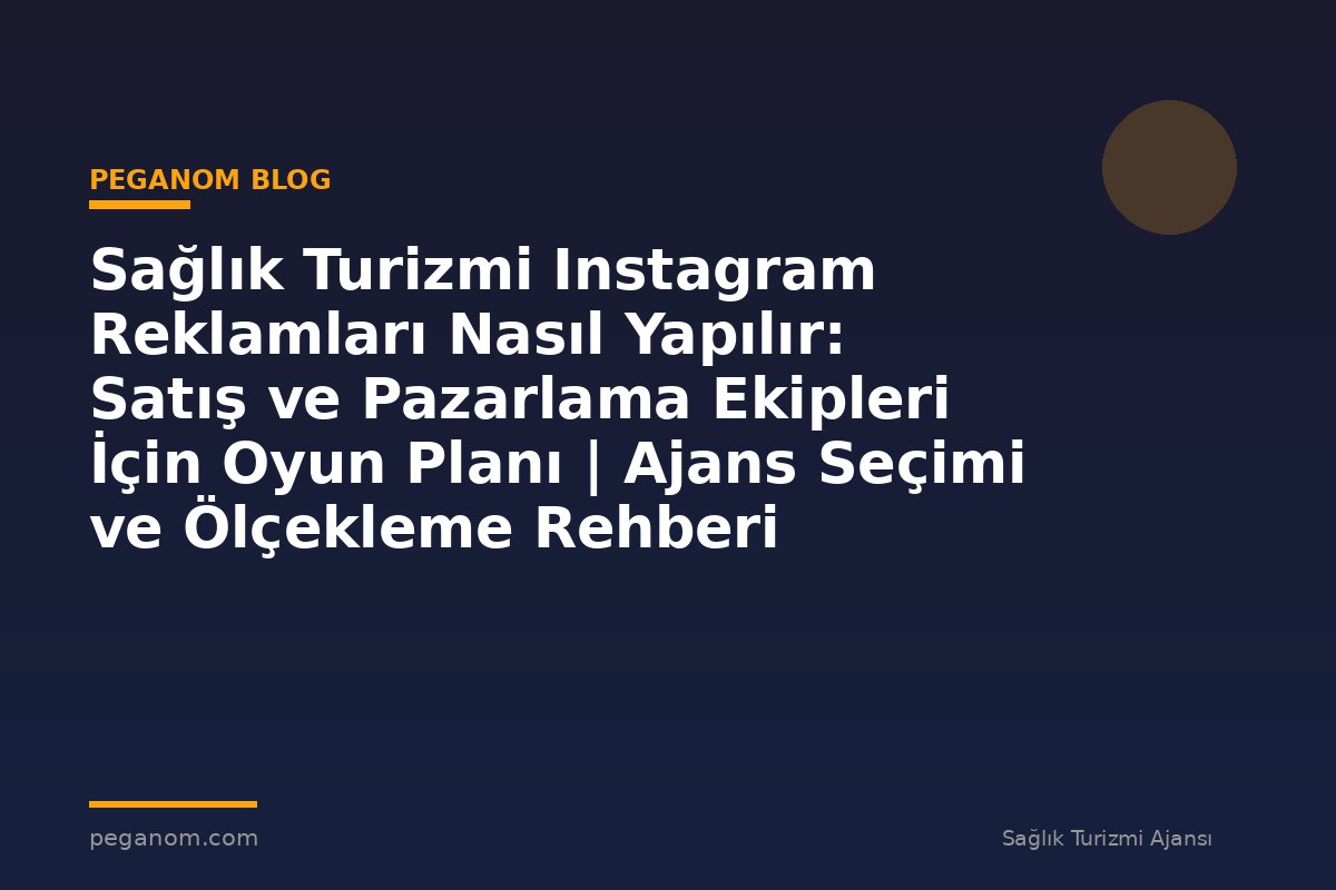 Sağlık Turizmi Instagram Reklamları Nasıl Yapılır: Satış ve Pazarlama Ekipleri İçin Oyun Planı | Ajans Seçimi ve Ölçekleme Rehberi