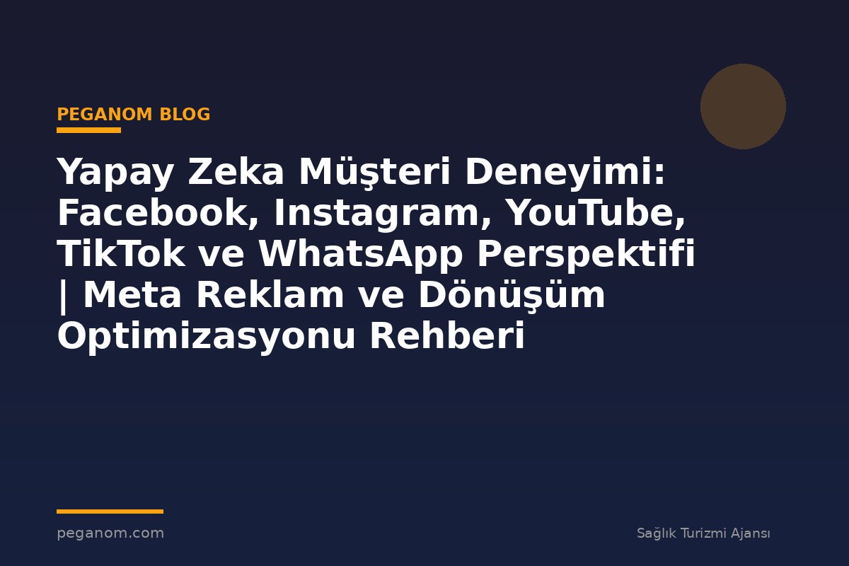 Yapay Zeka Müşteri Deneyimi: Facebook, Instagram, YouTube, TikTok ve WhatsApp Perspektifi | Meta Reklam ve Dönüşüm Optimizasyonu Rehberi