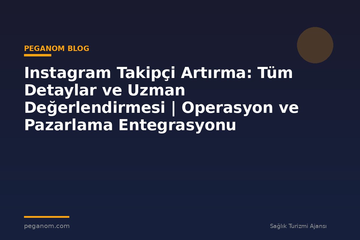 Instagram Takipçi Artırma: Tüm Detaylar ve Uzman Değerlendirmesi | Operasyon ve Pazarlama Entegrasyonu