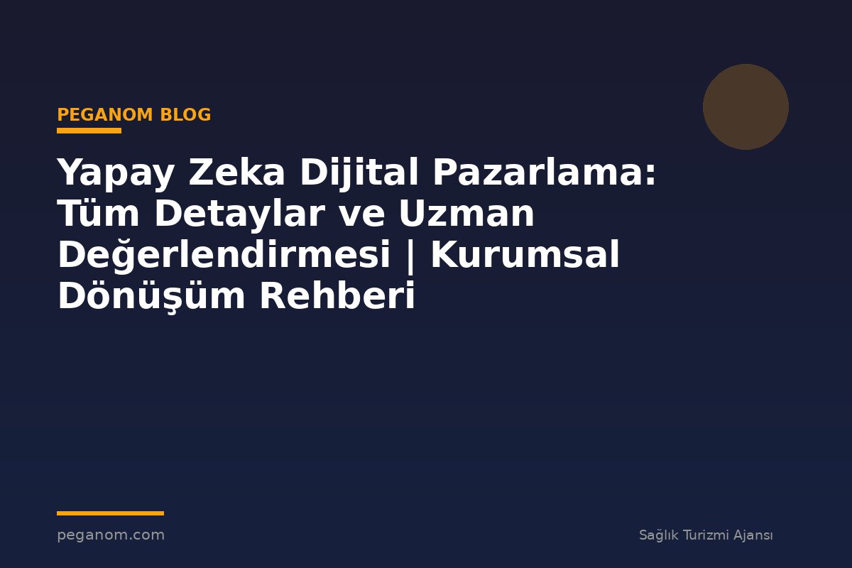Yapay Zeka Dijital Pazarlama: Tüm Detaylar ve Uzman Değerlendirmesi | Kurumsal Dönüşüm Rehberi