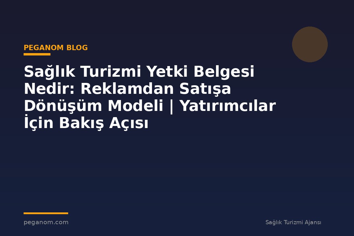 Sağlık Turizmi Yetki Belgesi Nedir: Reklamdan Satışa Dönüşüm Modeli | Yatırımcılar İçin Bakış Açısı
