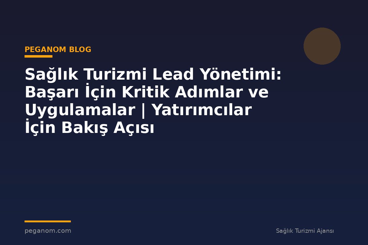 Sağlık Turizmi Lead Yönetimi: Başarı İçin Kritik Adımlar ve Uygulamalar | Yatırımcılar İçin Bakış Açısı