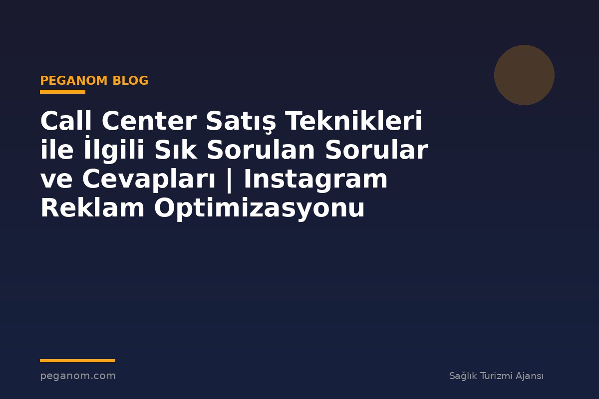 Call Center Satış Teknikleri ile İlgili Sık Sorulan Sorular ve Cevapları | Instagram Reklam Optimizasyonu