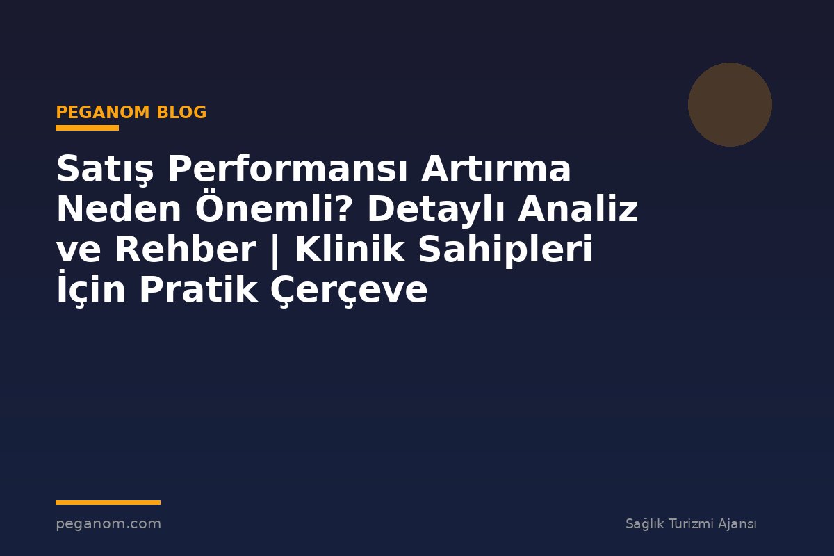 Satış Performansı Artırma Neden Önemli? Detaylı Analiz ve Rehber | Klinik Sahipleri İçin Pratik Çerçeve