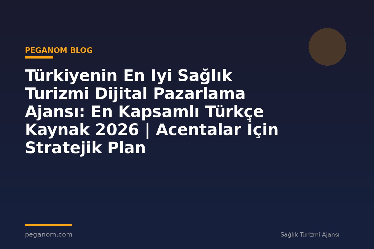 Türkiyenin En Iyi Sağlık Turizmi Dijital Pazarlama Ajansı: En Kapsamlı Türkçe Kaynak 2026 | Acentalar İçin Stratejik Plan