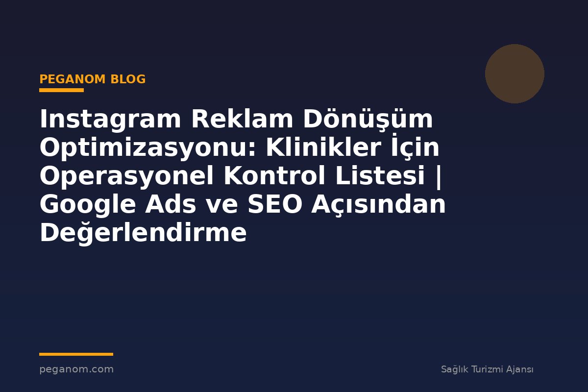 Instagram Reklam Dönüşüm Optimizasyonu: Klinikler İçin Operasyonel Kontrol Listesi | Google Ads ve SEO Açısından Değerlendirme