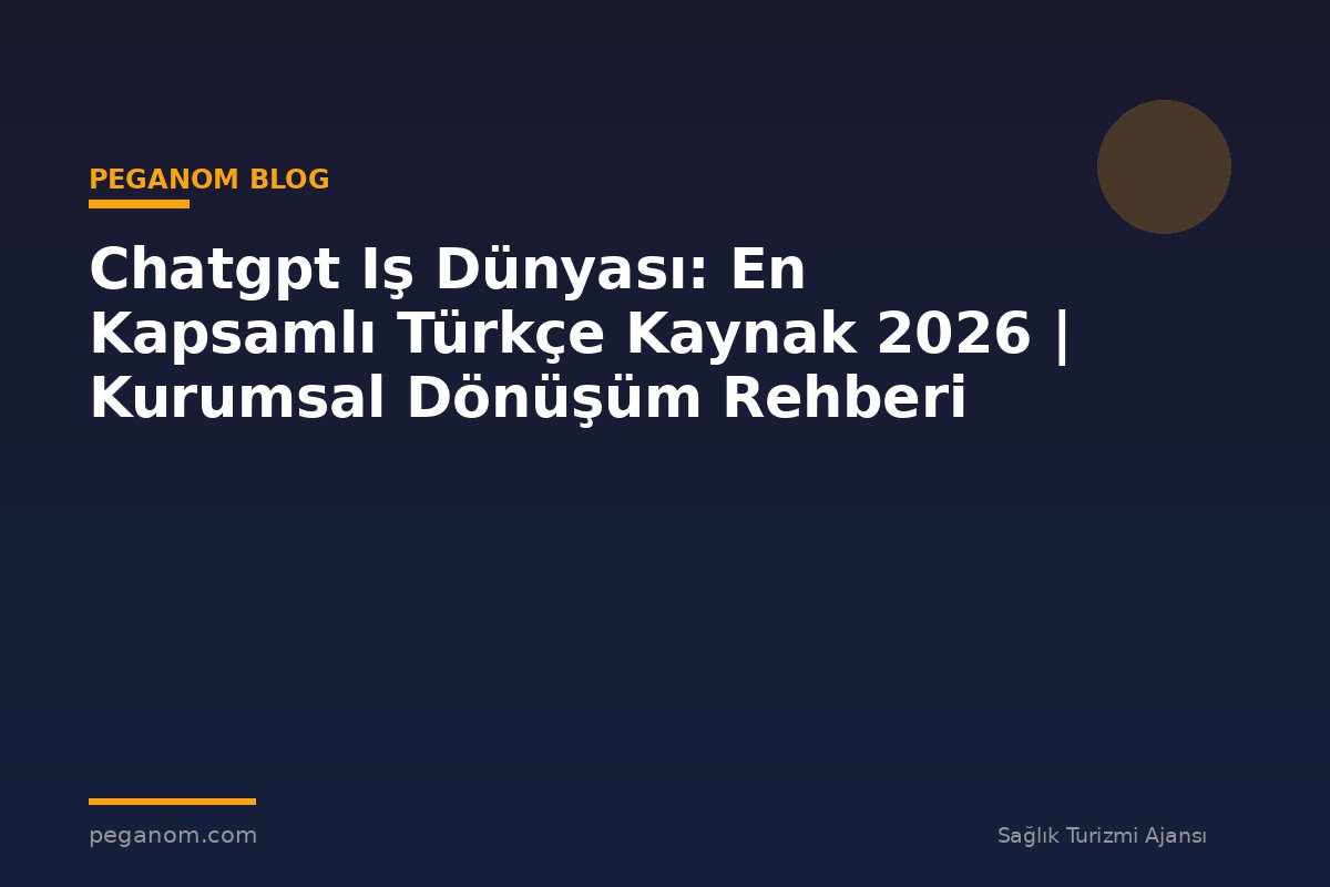 Chatgpt Iş Dünyası: En Kapsamlı Türkçe Kaynak 2026 | Kurumsal Dönüşüm Rehberi