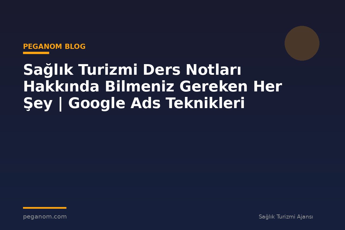 Sağlık Turizmi Ders Notları Hakkında Bilmeniz Gereken Her Şey | Google Ads Teknikleri