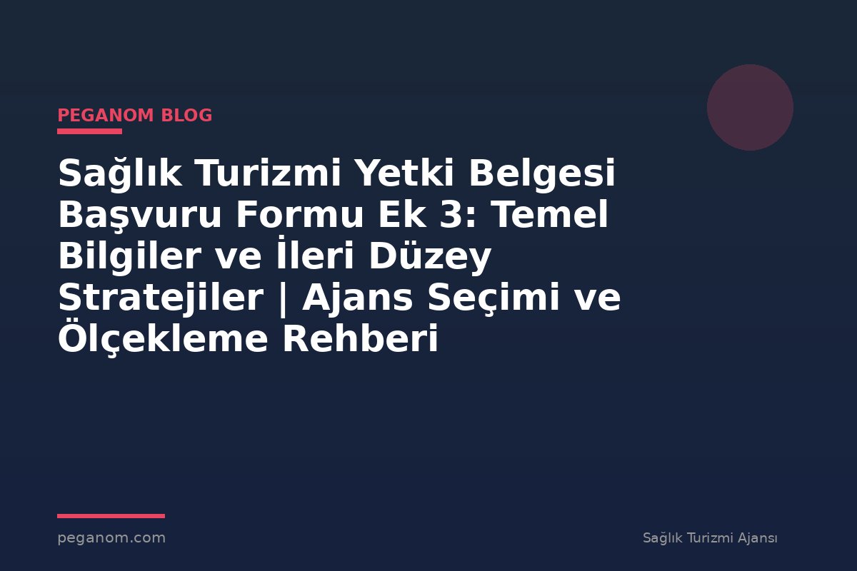 Sağlık Turizmi Yetki Belgesi Başvuru Formu Ek 3: Temel Bilgiler ve İleri Düzey Stratejiler | Ajans Seçimi ve Ölçekleme Rehberi