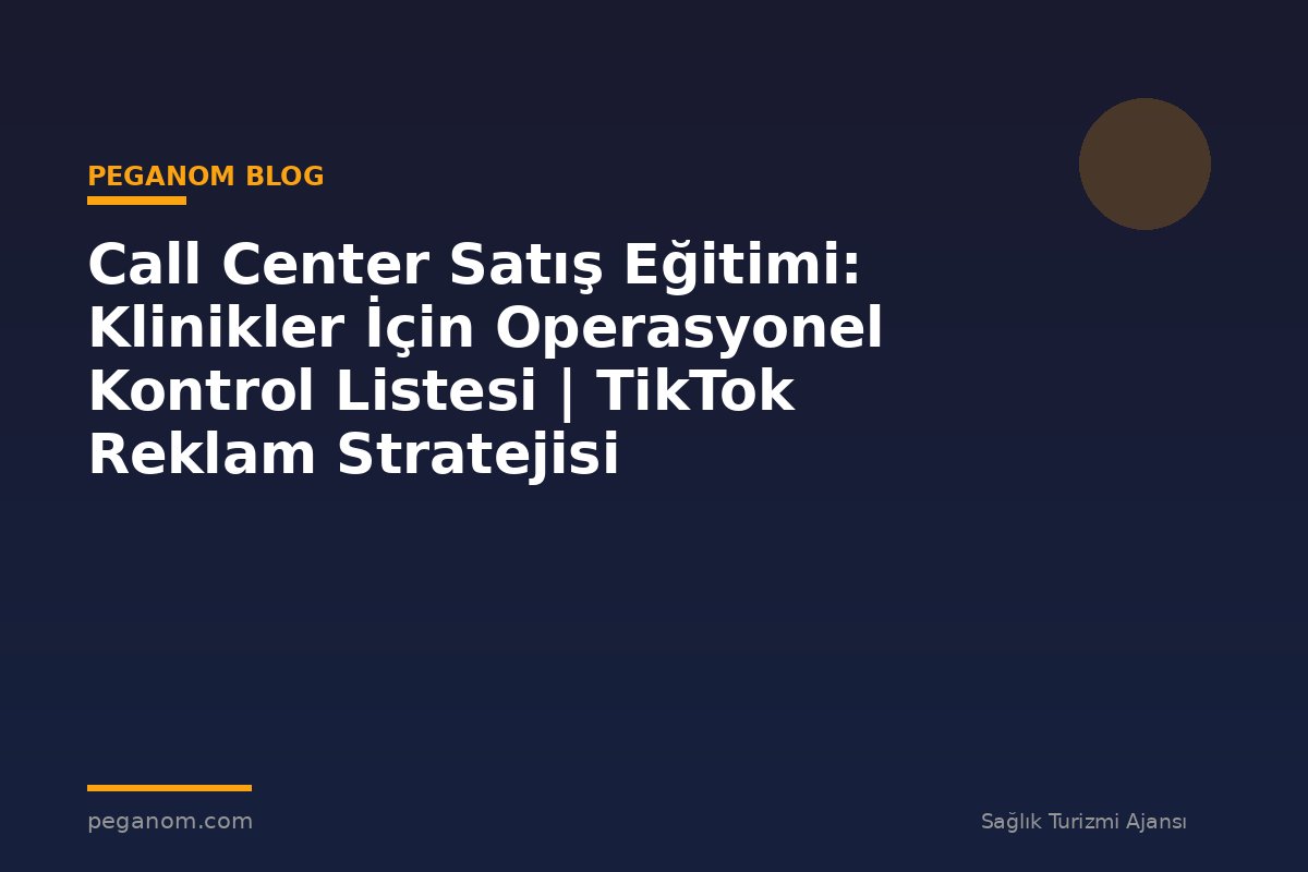 Call Center Satış Eğitimi: Klinikler İçin Operasyonel Kontrol Listesi | TikTok Reklam Stratejisi